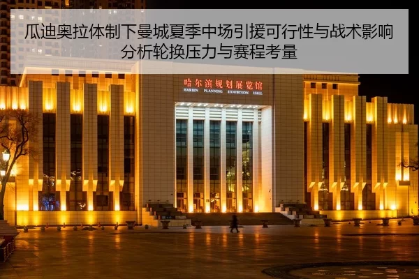 瓜迪奥拉体制下曼城夏季中场引援可行性与战术影响分析轮换压力与赛程考量