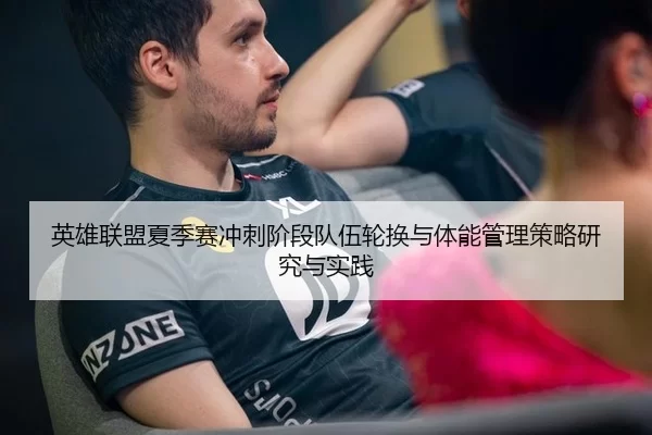 英雄联盟夏季赛冲刺阶段队伍轮换与体能管理策略研究与实践