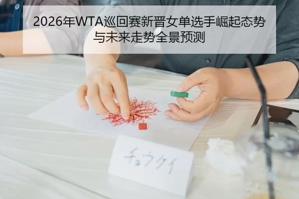2026年WTA巡回赛新晋女单选手崛起态势与未来走势全景预测