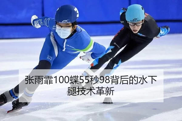 张雨霏100蝶55秒98背后的水下腿技术革新