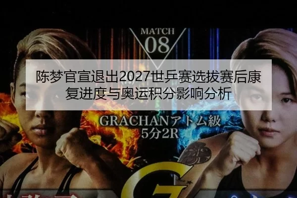 陈梦官宣退出2027世乒赛选拔赛后康复进度与奥运积分影响分析